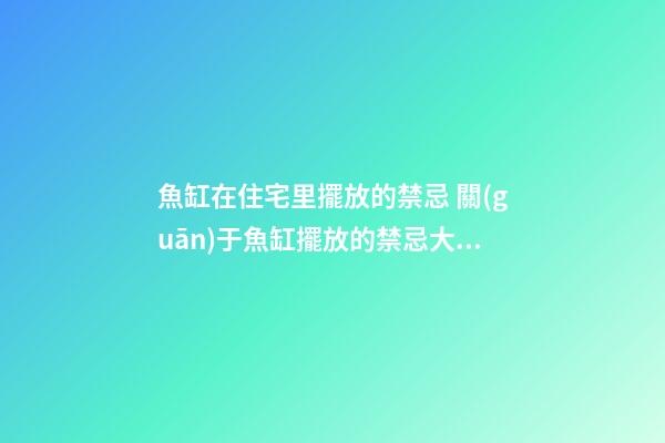 魚缸在住宅里擺放的禁忌 關(guān)于魚缸擺放的禁忌大問題